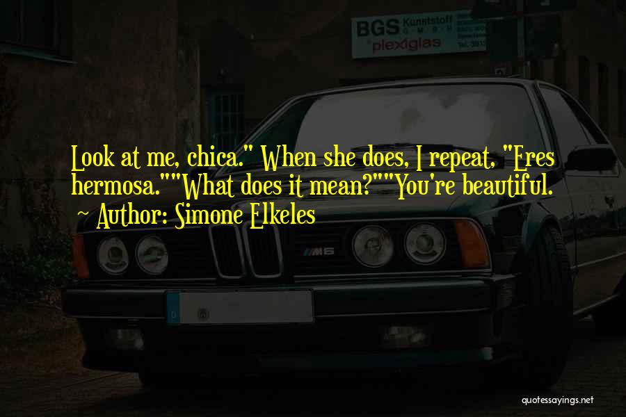 Simone Elkeles Quotes: Look At Me, Chica. When She Does, I Repeat, Eres Hermosa.what Does It Mean?you're Beautiful.