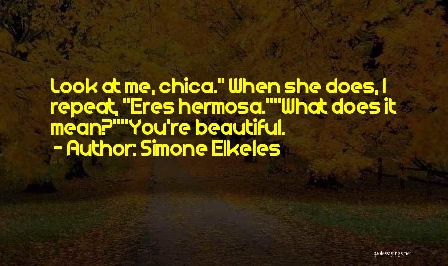 Simone Elkeles Quotes: Look At Me, Chica. When She Does, I Repeat, Eres Hermosa.what Does It Mean?you're Beautiful.