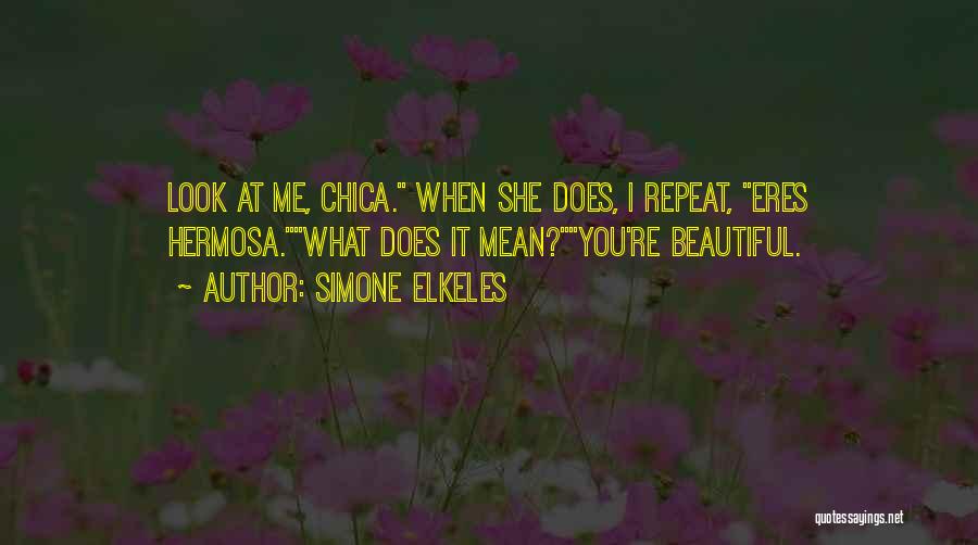 Simone Elkeles Quotes: Look At Me, Chica. When She Does, I Repeat, Eres Hermosa.what Does It Mean?you're Beautiful.
