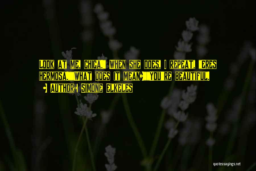 Simone Elkeles Quotes: Look At Me, Chica. When She Does, I Repeat, Eres Hermosa.what Does It Mean?you're Beautiful.