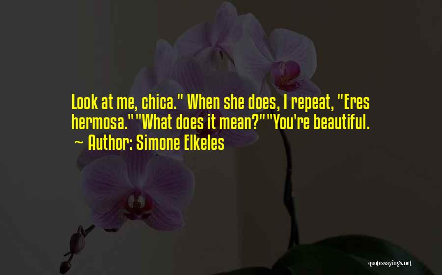 Simone Elkeles Quotes: Look At Me, Chica. When She Does, I Repeat, Eres Hermosa.what Does It Mean?you're Beautiful.