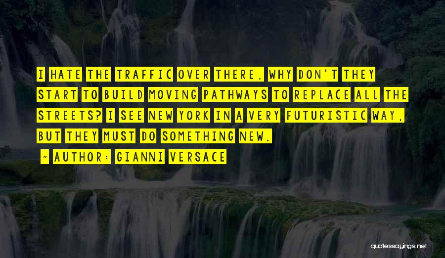 Gianni Versace Quotes: I Hate The Traffic Over There. Why Don't They Start To Build Moving Pathways To Replace All The Streets? I