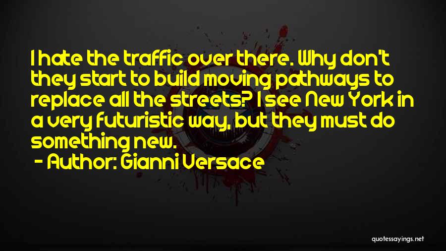 Gianni Versace Quotes: I Hate The Traffic Over There. Why Don't They Start To Build Moving Pathways To Replace All The Streets? I