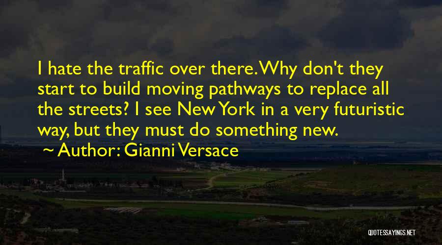 Gianni Versace Quotes: I Hate The Traffic Over There. Why Don't They Start To Build Moving Pathways To Replace All The Streets? I