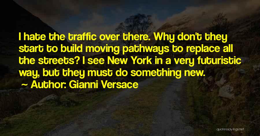 Gianni Versace Quotes: I Hate The Traffic Over There. Why Don't They Start To Build Moving Pathways To Replace All The Streets? I