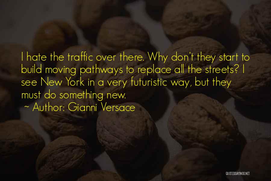 Gianni Versace Quotes: I Hate The Traffic Over There. Why Don't They Start To Build Moving Pathways To Replace All The Streets? I