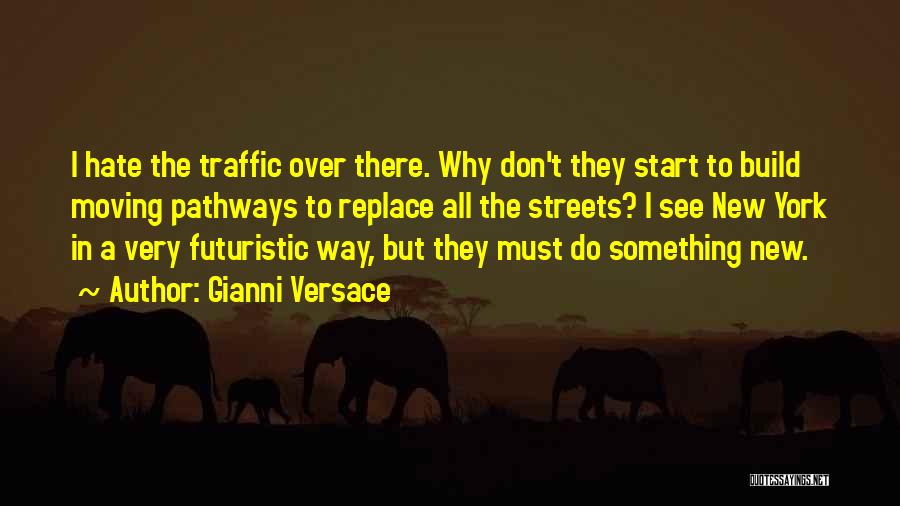 Gianni Versace Quotes: I Hate The Traffic Over There. Why Don't They Start To Build Moving Pathways To Replace All The Streets? I