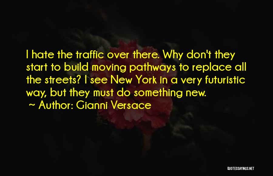 Gianni Versace Quotes: I Hate The Traffic Over There. Why Don't They Start To Build Moving Pathways To Replace All The Streets? I