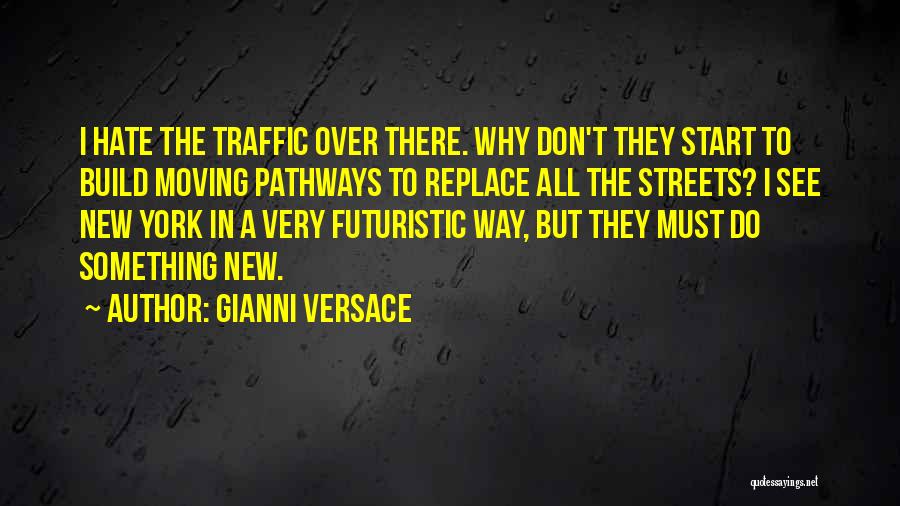 Gianni Versace Quotes: I Hate The Traffic Over There. Why Don't They Start To Build Moving Pathways To Replace All The Streets? I