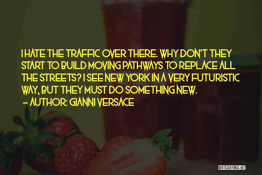 Gianni Versace Quotes: I Hate The Traffic Over There. Why Don't They Start To Build Moving Pathways To Replace All The Streets? I