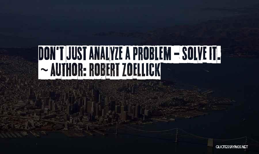 Robert Zoellick Quotes: Don't Just Analyze A Problem - Solve It.