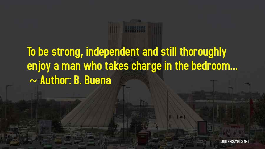 B. Buena Quotes: To Be Strong, Independent And Still Thoroughly Enjoy A Man Who Takes Charge In The Bedroom...