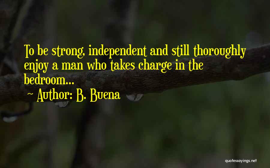 B. Buena Quotes: To Be Strong, Independent And Still Thoroughly Enjoy A Man Who Takes Charge In The Bedroom...