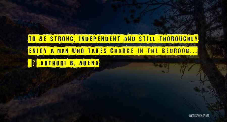 B. Buena Quotes: To Be Strong, Independent And Still Thoroughly Enjoy A Man Who Takes Charge In The Bedroom...