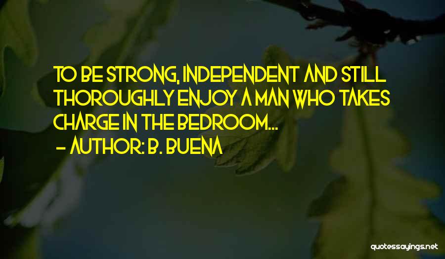 B. Buena Quotes: To Be Strong, Independent And Still Thoroughly Enjoy A Man Who Takes Charge In The Bedroom...