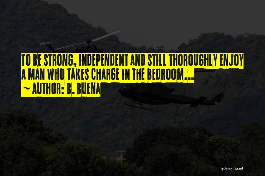 B. Buena Quotes: To Be Strong, Independent And Still Thoroughly Enjoy A Man Who Takes Charge In The Bedroom...