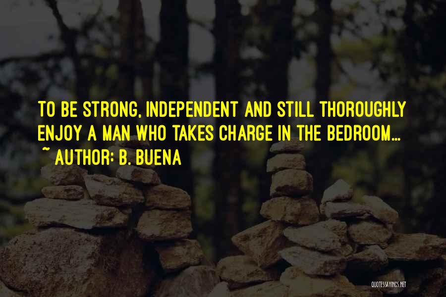 B. Buena Quotes: To Be Strong, Independent And Still Thoroughly Enjoy A Man Who Takes Charge In The Bedroom...