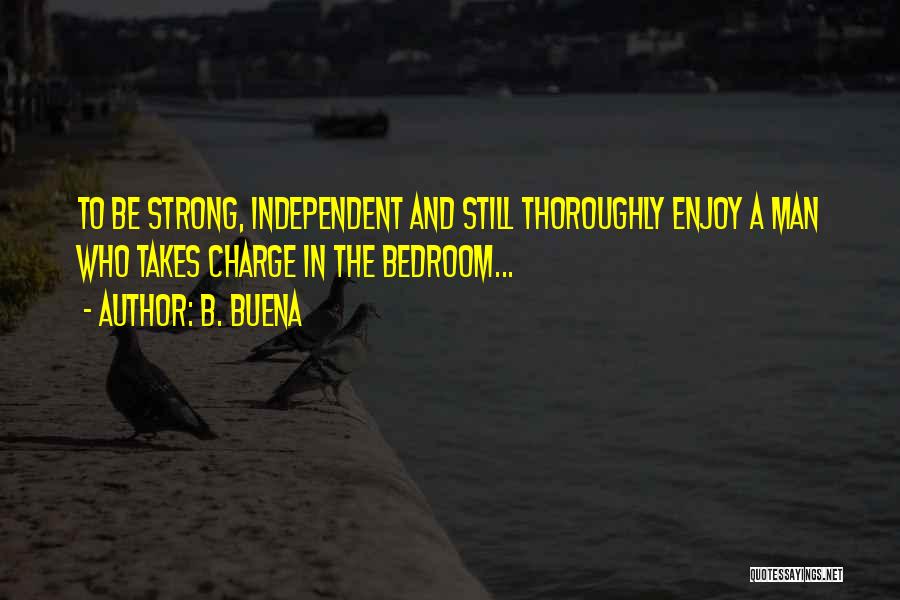 B. Buena Quotes: To Be Strong, Independent And Still Thoroughly Enjoy A Man Who Takes Charge In The Bedroom...