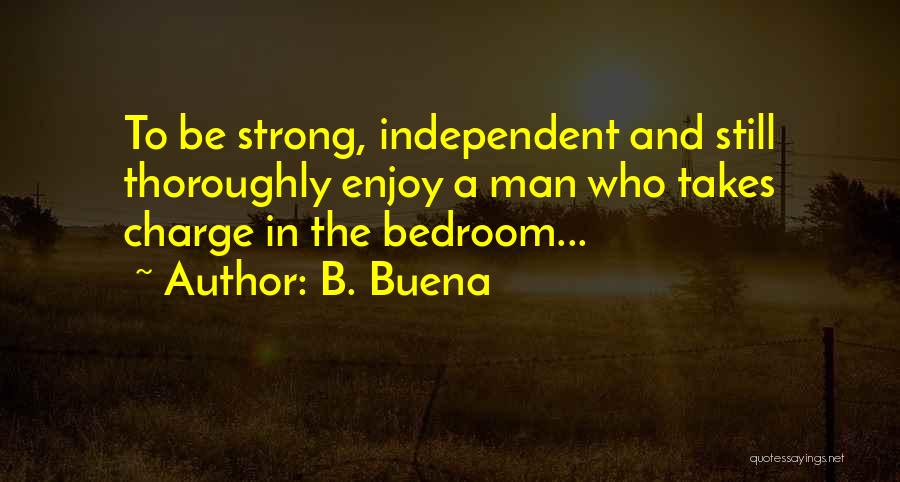 B. Buena Quotes: To Be Strong, Independent And Still Thoroughly Enjoy A Man Who Takes Charge In The Bedroom...