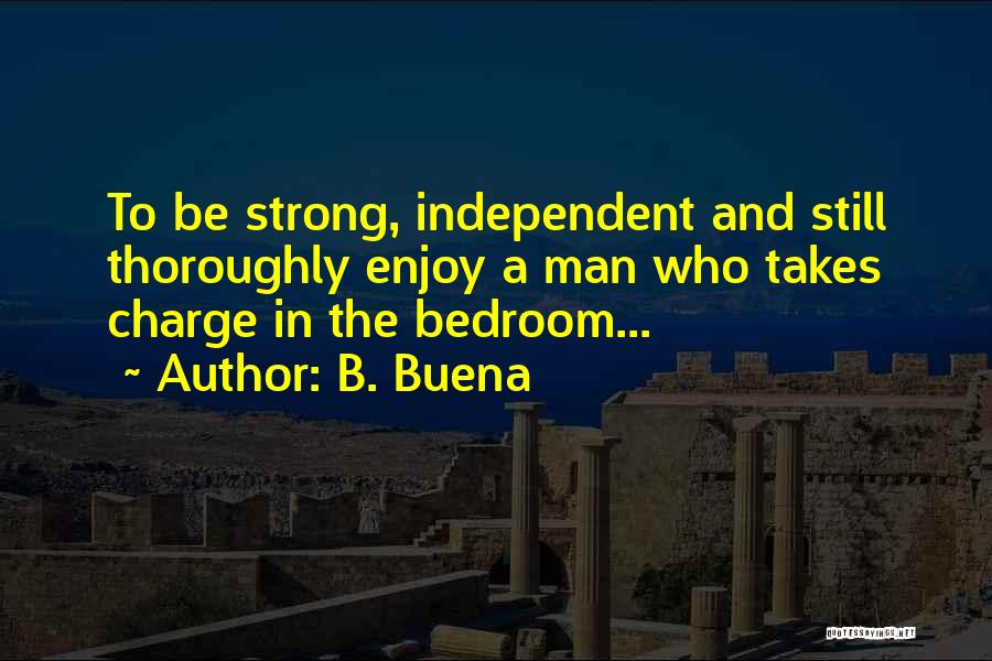 B. Buena Quotes: To Be Strong, Independent And Still Thoroughly Enjoy A Man Who Takes Charge In The Bedroom...