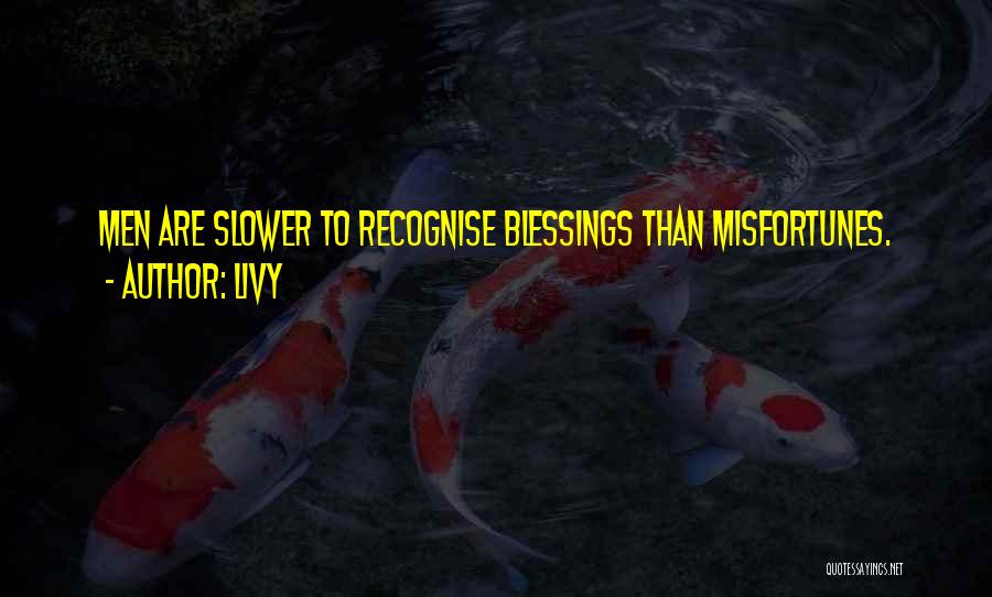 Livy Quotes: Men Are Slower To Recognise Blessings Than Misfortunes.