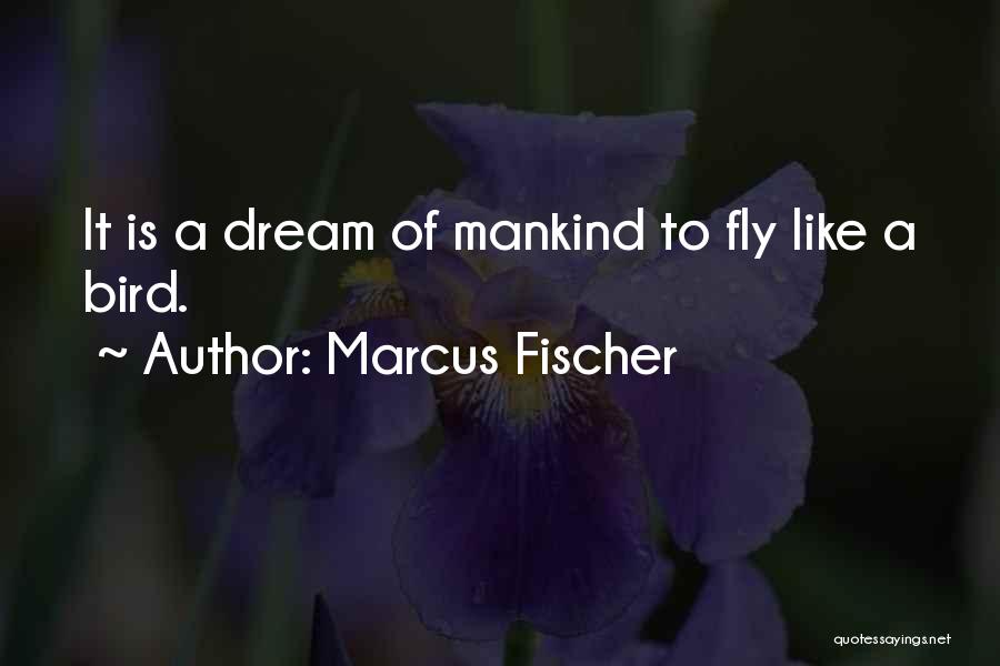 Marcus Fischer Quotes: It Is A Dream Of Mankind To Fly Like A Bird.