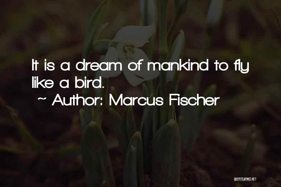 Marcus Fischer Quotes: It Is A Dream Of Mankind To Fly Like A Bird.