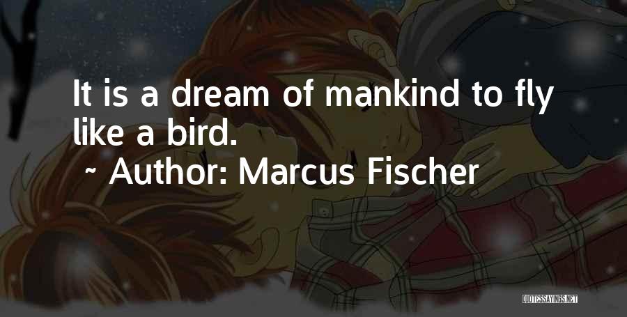 Marcus Fischer Quotes: It Is A Dream Of Mankind To Fly Like A Bird.