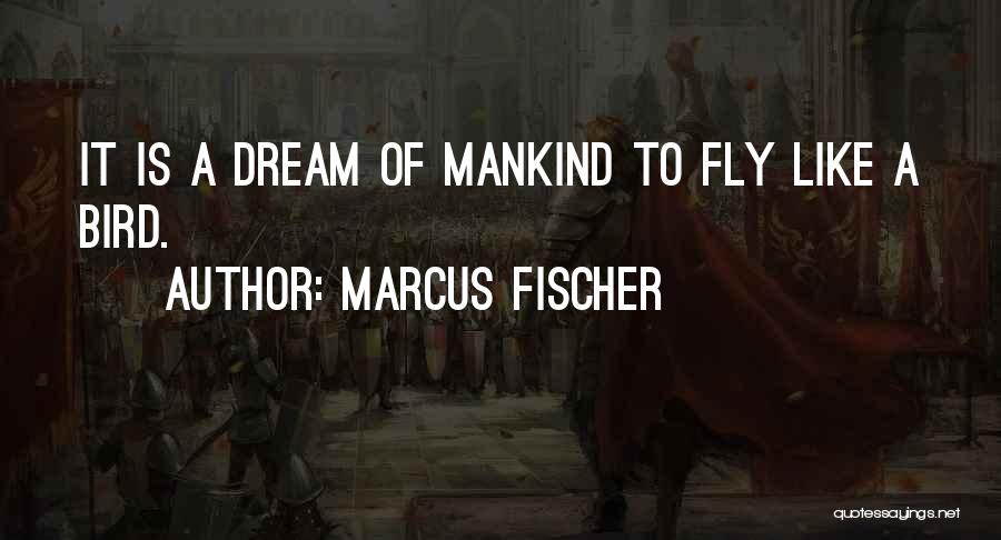 Marcus Fischer Quotes: It Is A Dream Of Mankind To Fly Like A Bird.