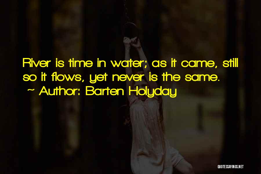 Barten Holyday Quotes: River Is Time In Water; As It Came, Still So It Flows, Yet Never Is The Same.