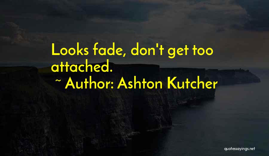 Ashton Kutcher Quotes: Looks Fade, Don't Get Too Attached.