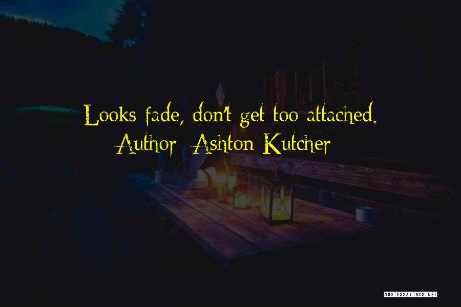 Ashton Kutcher Quotes: Looks Fade, Don't Get Too Attached.