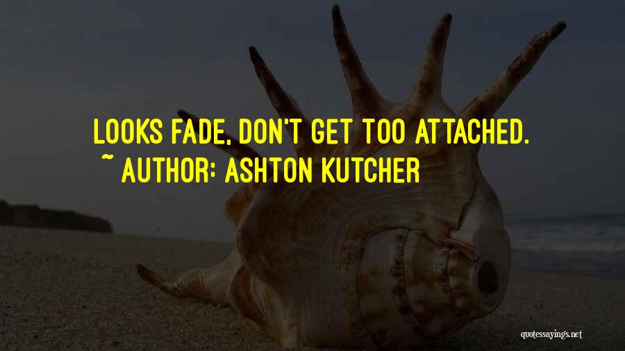 Ashton Kutcher Quotes: Looks Fade, Don't Get Too Attached.