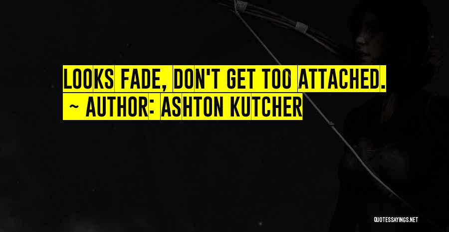 Ashton Kutcher Quotes: Looks Fade, Don't Get Too Attached.