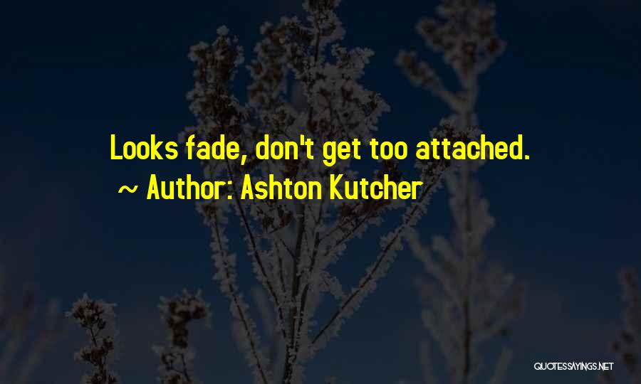 Ashton Kutcher Quotes: Looks Fade, Don't Get Too Attached.