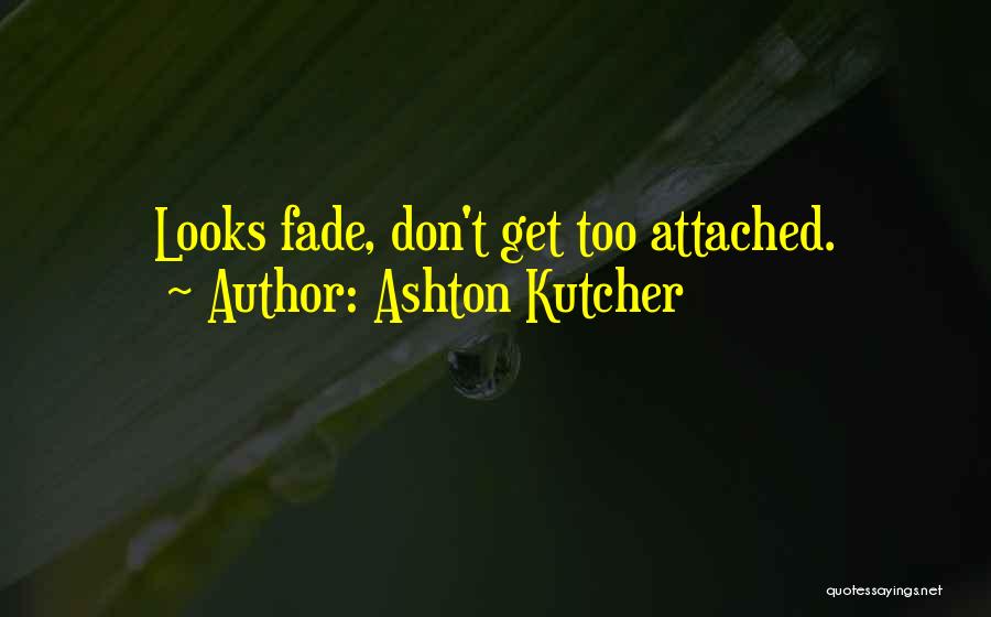 Ashton Kutcher Quotes: Looks Fade, Don't Get Too Attached.