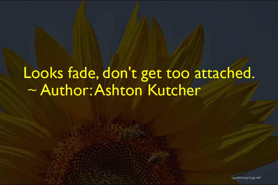 Ashton Kutcher Quotes: Looks Fade, Don't Get Too Attached.