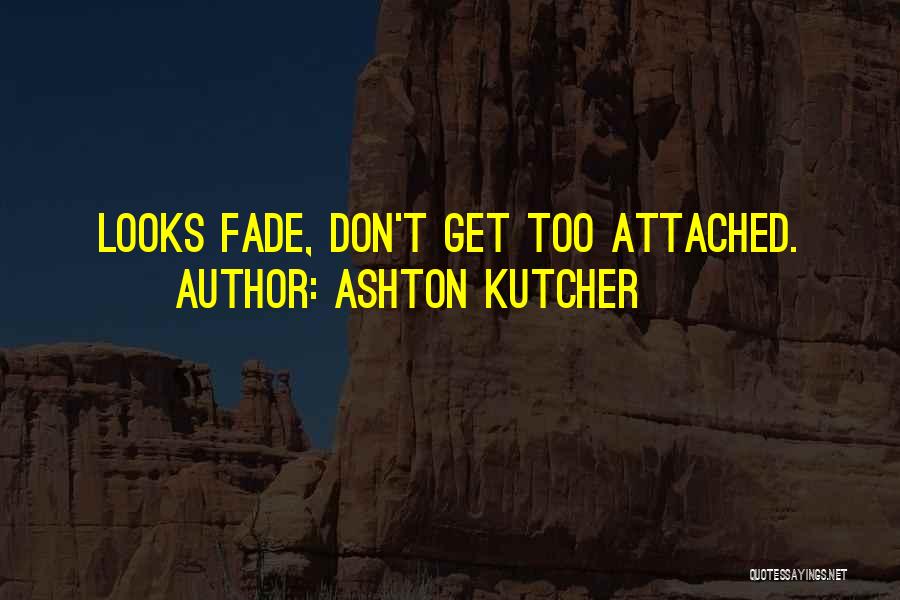 Ashton Kutcher Quotes: Looks Fade, Don't Get Too Attached.