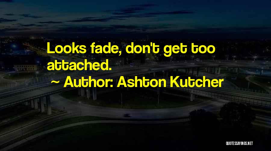 Ashton Kutcher Quotes: Looks Fade, Don't Get Too Attached.