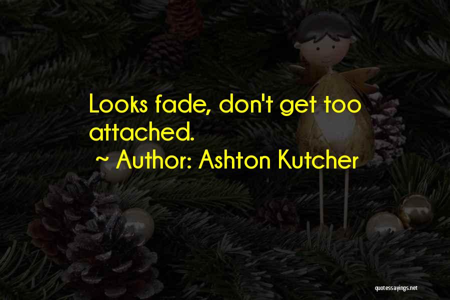 Ashton Kutcher Quotes: Looks Fade, Don't Get Too Attached.