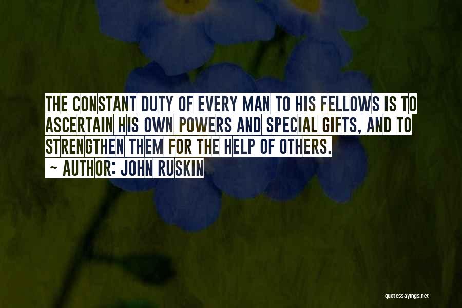 John Ruskin Quotes: The Constant Duty Of Every Man To His Fellows Is To Ascertain His Own Powers And Special Gifts, And To
