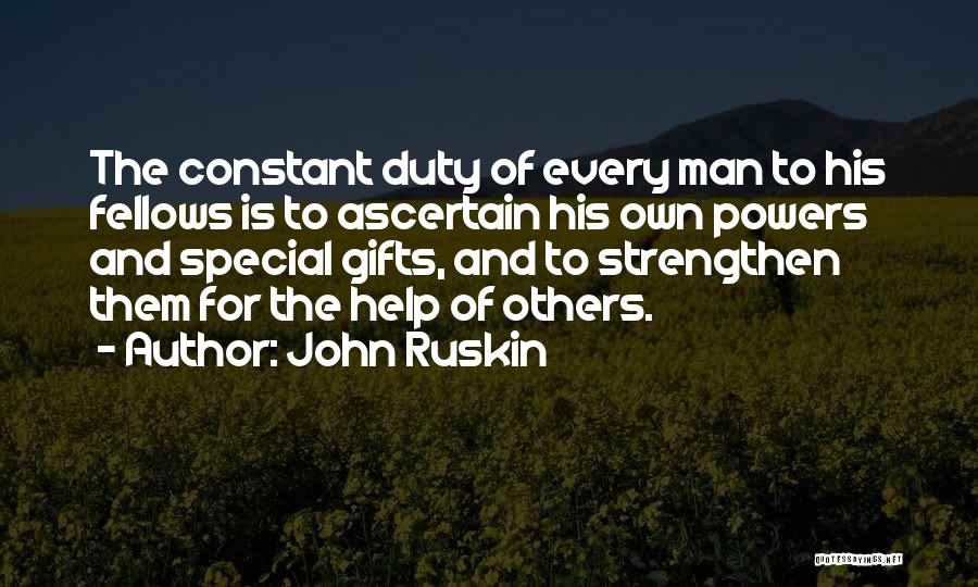 John Ruskin Quotes: The Constant Duty Of Every Man To His Fellows Is To Ascertain His Own Powers And Special Gifts, And To