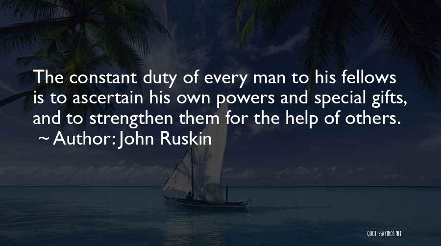 John Ruskin Quotes: The Constant Duty Of Every Man To His Fellows Is To Ascertain His Own Powers And Special Gifts, And To