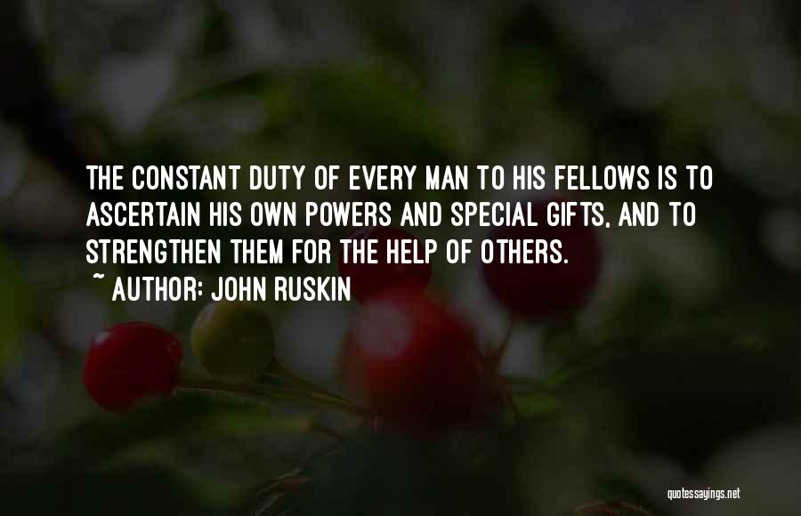 John Ruskin Quotes: The Constant Duty Of Every Man To His Fellows Is To Ascertain His Own Powers And Special Gifts, And To