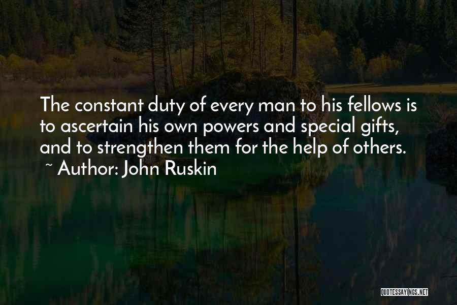 John Ruskin Quotes: The Constant Duty Of Every Man To His Fellows Is To Ascertain His Own Powers And Special Gifts, And To