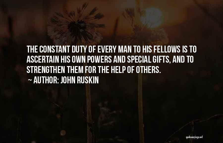 John Ruskin Quotes: The Constant Duty Of Every Man To His Fellows Is To Ascertain His Own Powers And Special Gifts, And To