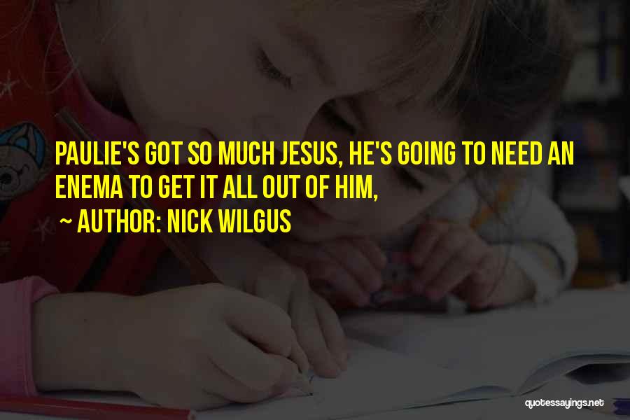 Nick Wilgus Quotes: Paulie's Got So Much Jesus, He's Going To Need An Enema To Get It All Out Of Him,