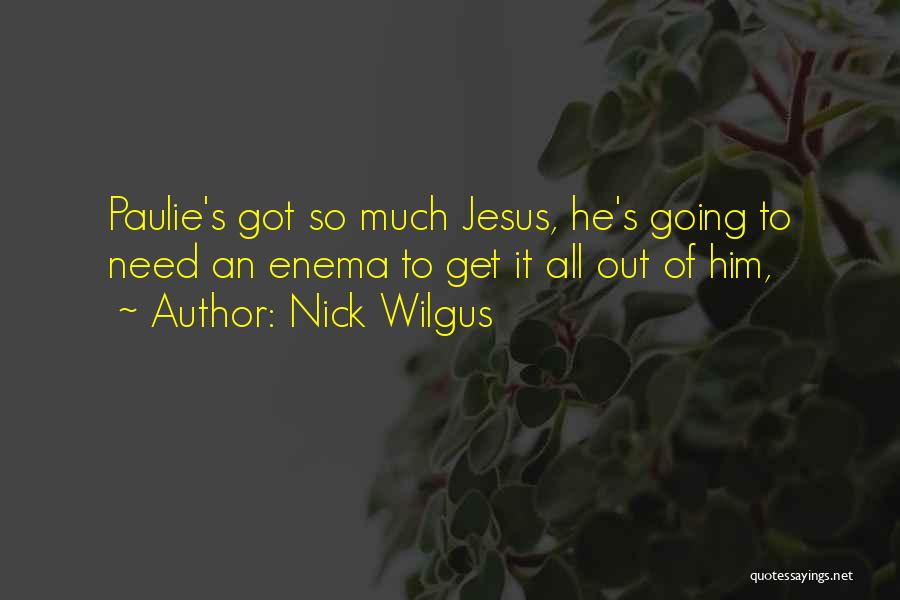 Nick Wilgus Quotes: Paulie's Got So Much Jesus, He's Going To Need An Enema To Get It All Out Of Him,