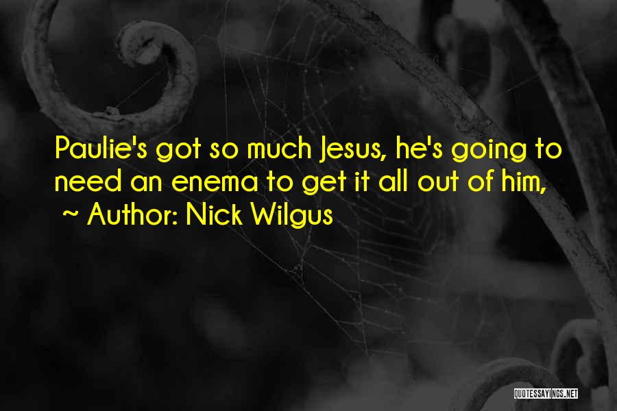 Nick Wilgus Quotes: Paulie's Got So Much Jesus, He's Going To Need An Enema To Get It All Out Of Him,