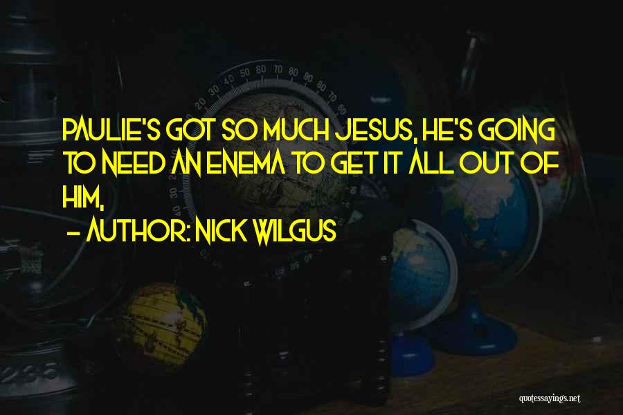Nick Wilgus Quotes: Paulie's Got So Much Jesus, He's Going To Need An Enema To Get It All Out Of Him,